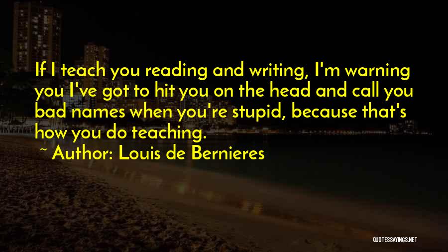 Louis De Bernieres Quotes: If I Teach You Reading And Writing, I'm Warning You I've Got To Hit You On The Head And Call