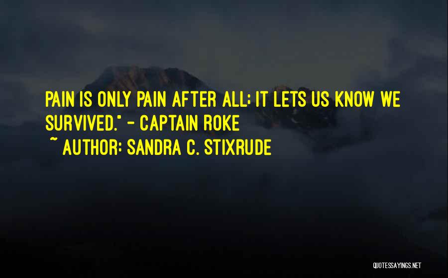 Sandra C. Stixrude Quotes: Pain Is Only Pain After All; It Lets Us Know We Survived. - Captain Roke