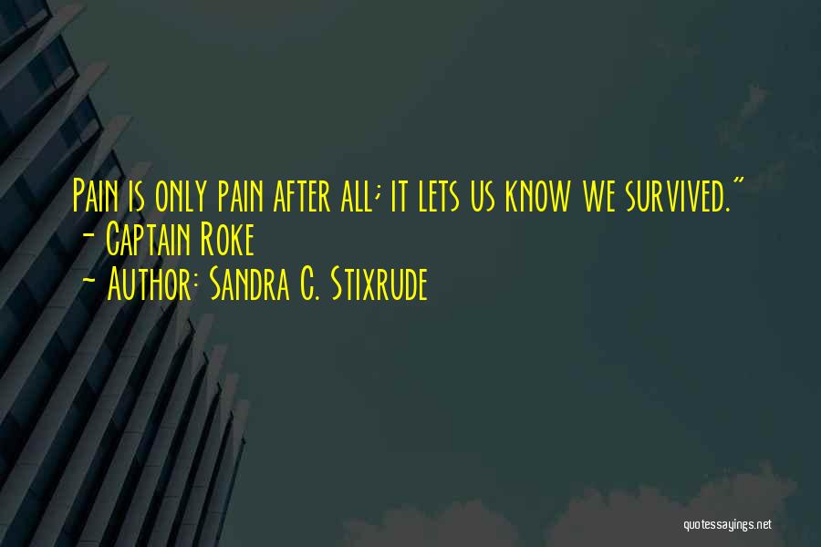 Sandra C. Stixrude Quotes: Pain Is Only Pain After All; It Lets Us Know We Survived. - Captain Roke