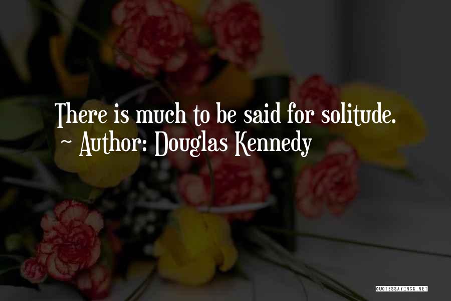 Douglas Kennedy Quotes: There Is Much To Be Said For Solitude.