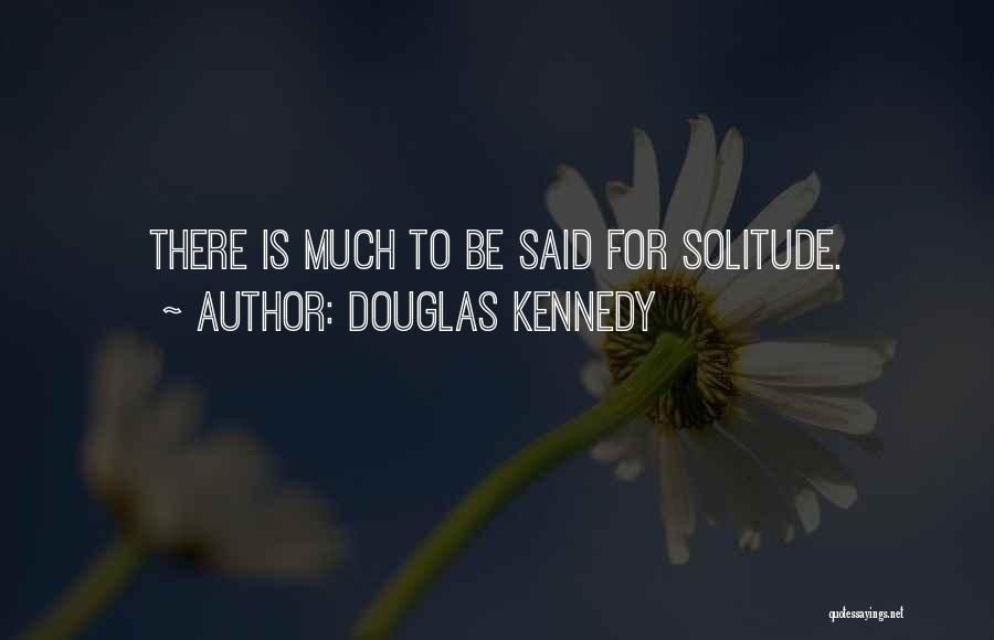 Douglas Kennedy Quotes: There Is Much To Be Said For Solitude.