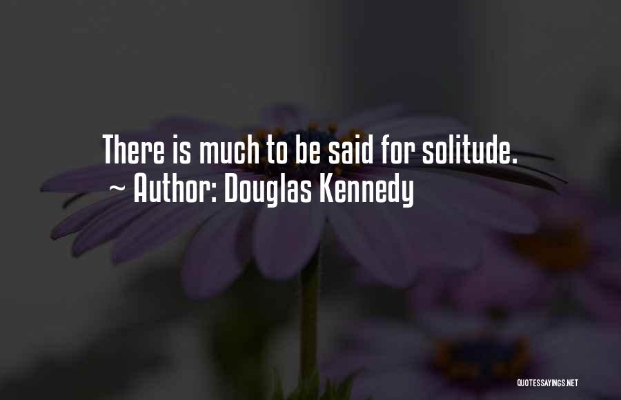 Douglas Kennedy Quotes: There Is Much To Be Said For Solitude.