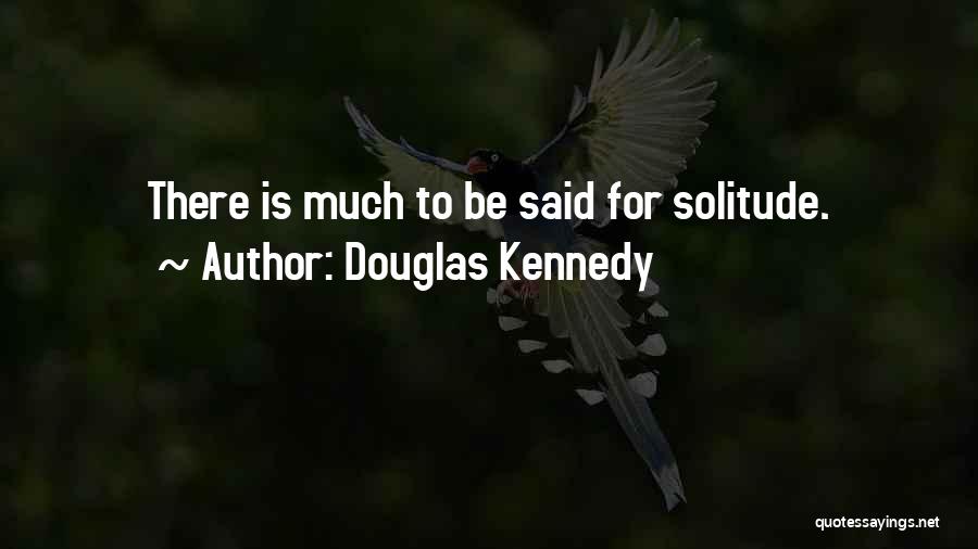 Douglas Kennedy Quotes: There Is Much To Be Said For Solitude.