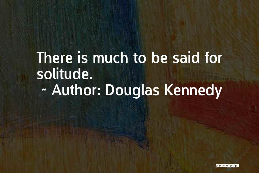 Douglas Kennedy Quotes: There Is Much To Be Said For Solitude.