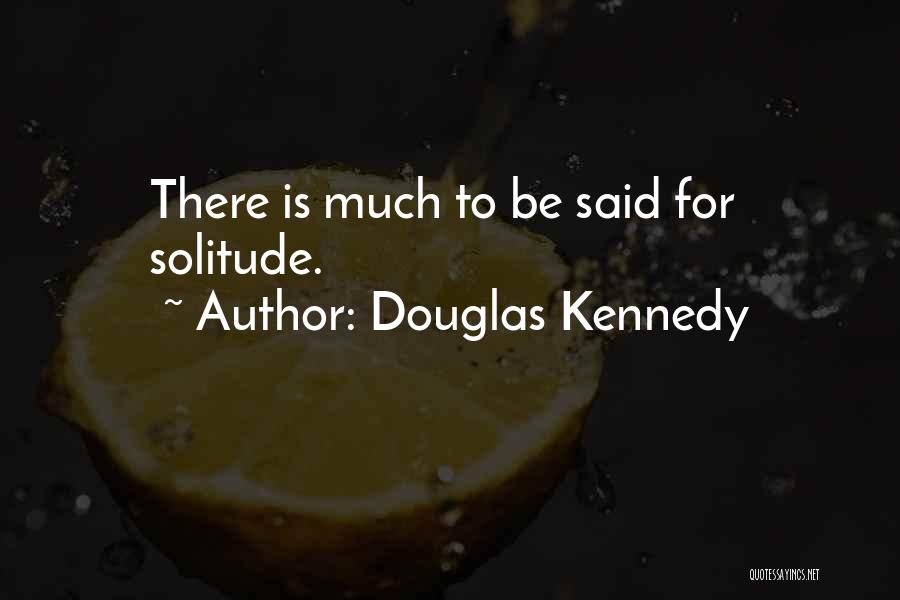 Douglas Kennedy Quotes: There Is Much To Be Said For Solitude.