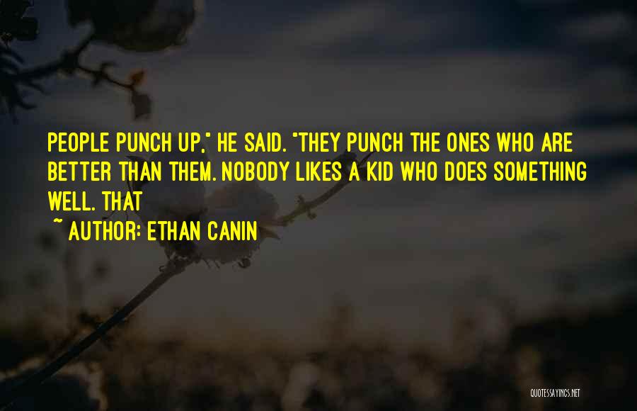 Ethan Canin Quotes: People Punch Up, He Said. They Punch The Ones Who Are Better Than Them. Nobody Likes A Kid Who Does