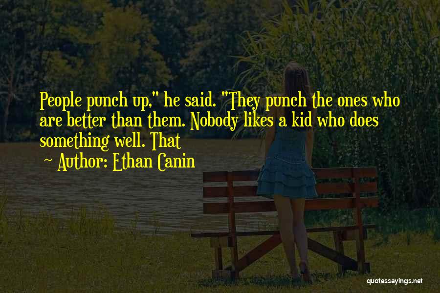 Ethan Canin Quotes: People Punch Up, He Said. They Punch The Ones Who Are Better Than Them. Nobody Likes A Kid Who Does