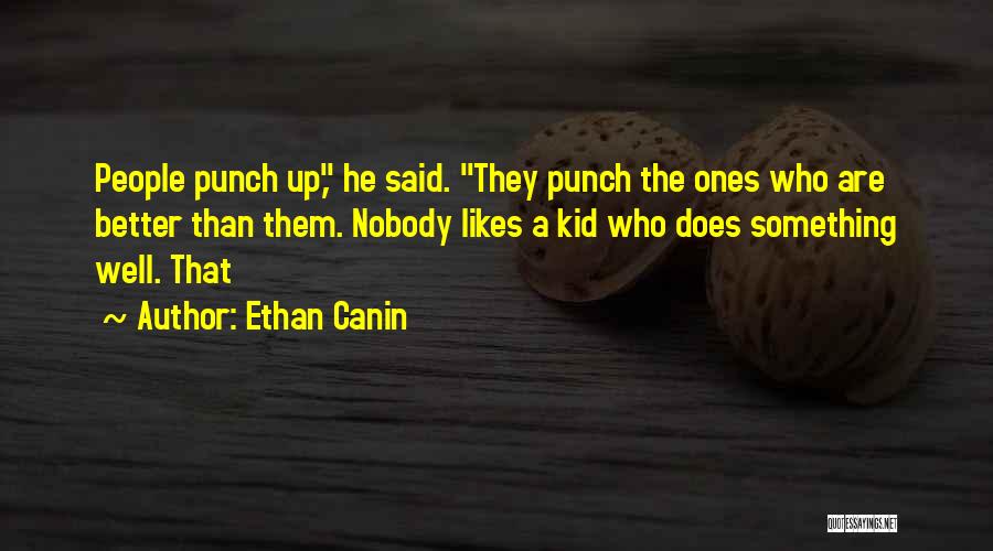 Ethan Canin Quotes: People Punch Up, He Said. They Punch The Ones Who Are Better Than Them. Nobody Likes A Kid Who Does