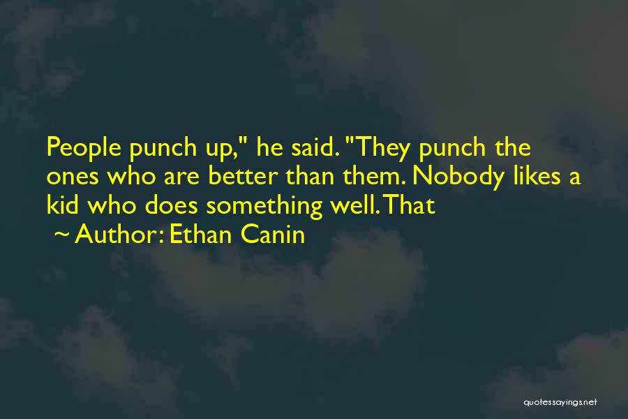 Ethan Canin Quotes: People Punch Up, He Said. They Punch The Ones Who Are Better Than Them. Nobody Likes A Kid Who Does