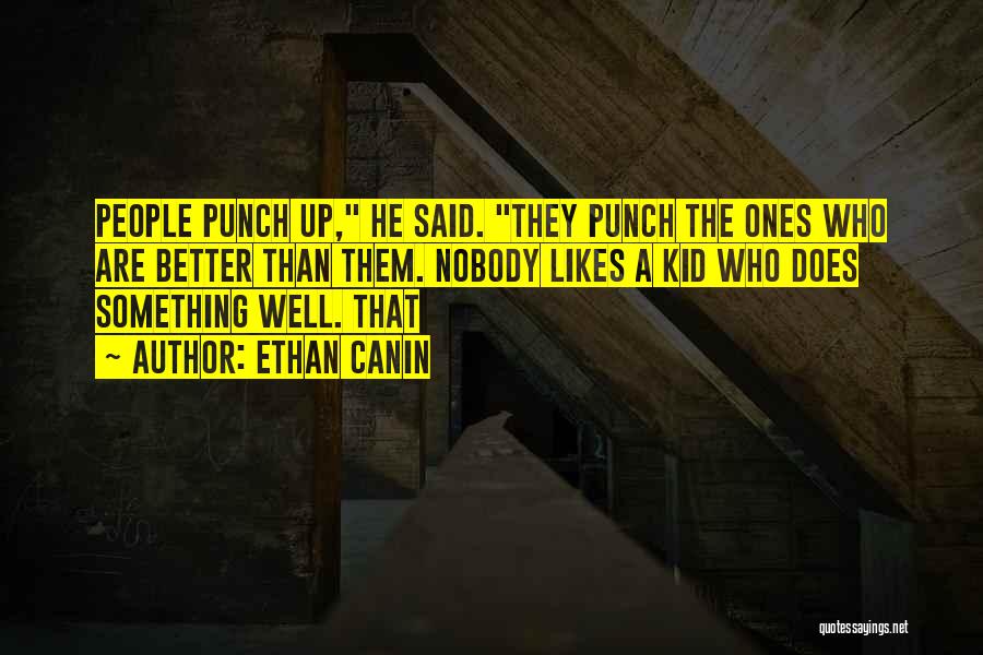 Ethan Canin Quotes: People Punch Up, He Said. They Punch The Ones Who Are Better Than Them. Nobody Likes A Kid Who Does