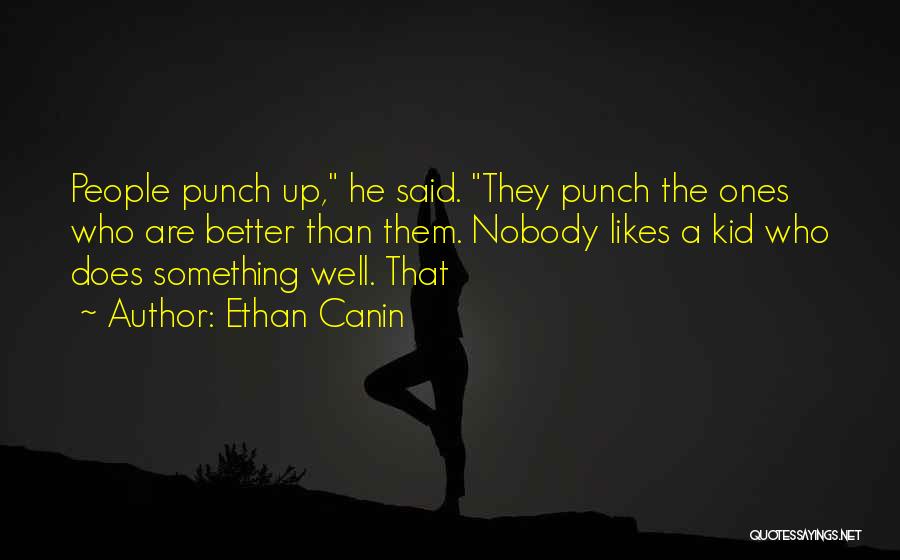 Ethan Canin Quotes: People Punch Up, He Said. They Punch The Ones Who Are Better Than Them. Nobody Likes A Kid Who Does