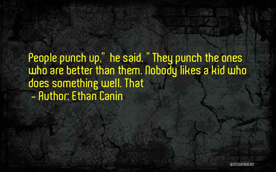 Ethan Canin Quotes: People Punch Up, He Said. They Punch The Ones Who Are Better Than Them. Nobody Likes A Kid Who Does