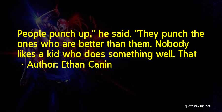 Ethan Canin Quotes: People Punch Up, He Said. They Punch The Ones Who Are Better Than Them. Nobody Likes A Kid Who Does