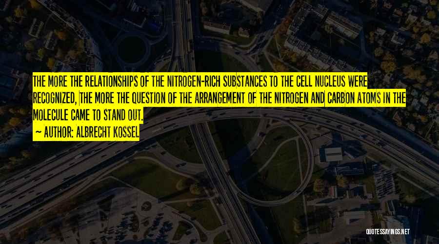 Albrecht Kossel Quotes: The More The Relationships Of The Nitrogen-rich Substances To The Cell Nucleus Were Recognized, The More The Question Of The