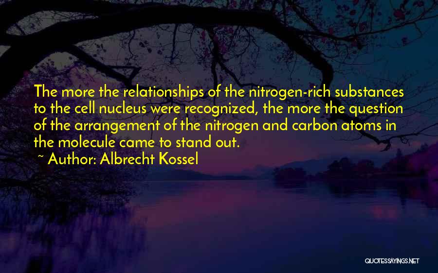 Albrecht Kossel Quotes: The More The Relationships Of The Nitrogen-rich Substances To The Cell Nucleus Were Recognized, The More The Question Of The