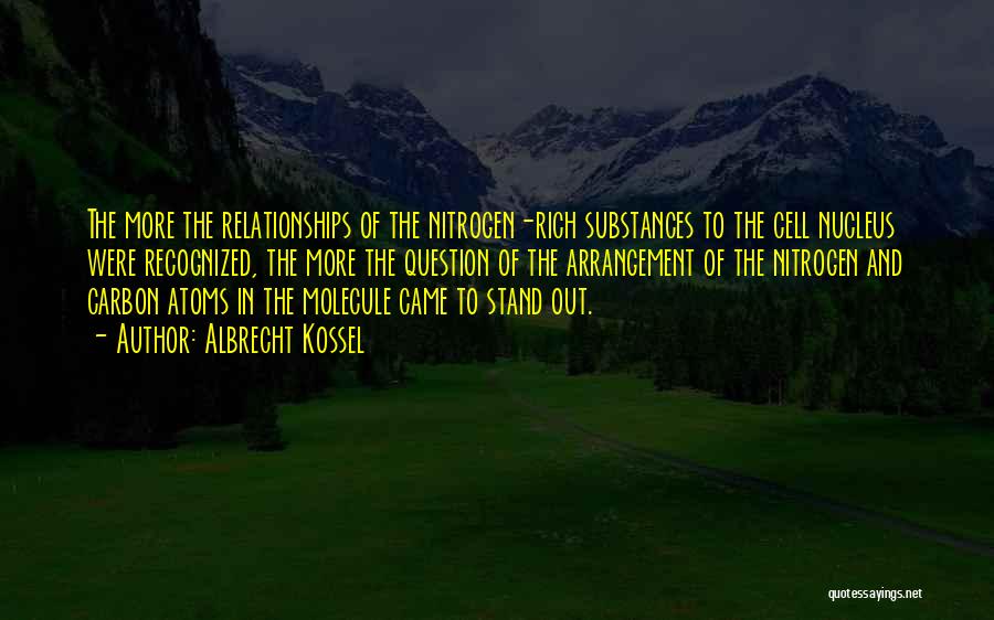 Albrecht Kossel Quotes: The More The Relationships Of The Nitrogen-rich Substances To The Cell Nucleus Were Recognized, The More The Question Of The