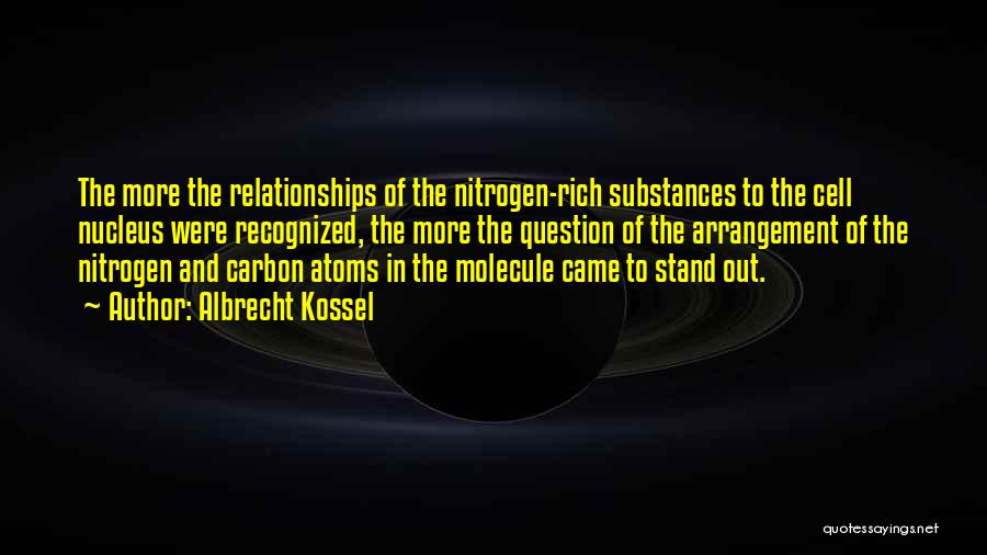 Albrecht Kossel Quotes: The More The Relationships Of The Nitrogen-rich Substances To The Cell Nucleus Were Recognized, The More The Question Of The
