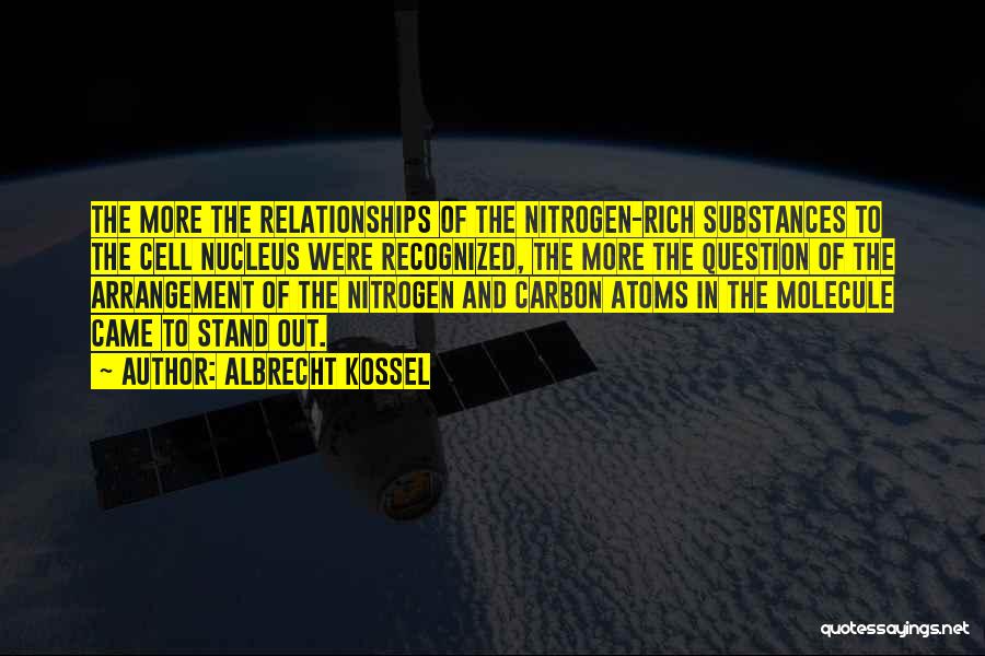 Albrecht Kossel Quotes: The More The Relationships Of The Nitrogen-rich Substances To The Cell Nucleus Were Recognized, The More The Question Of The