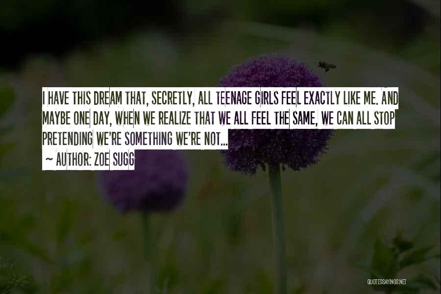 Zoe Sugg Quotes: I Have This Dream That, Secretly, All Teenage Girls Feel Exactly Like Me. And Maybe One Day, When We Realize