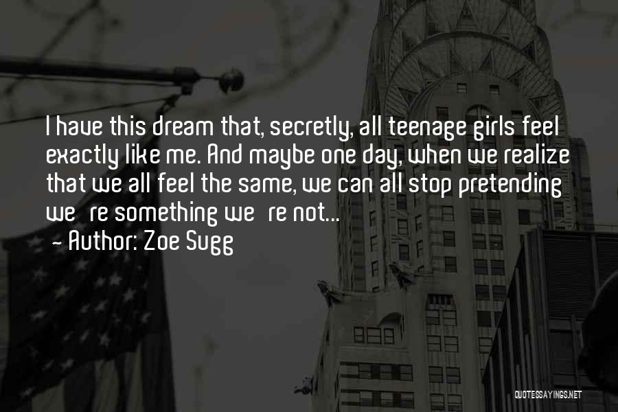 Zoe Sugg Quotes: I Have This Dream That, Secretly, All Teenage Girls Feel Exactly Like Me. And Maybe One Day, When We Realize
