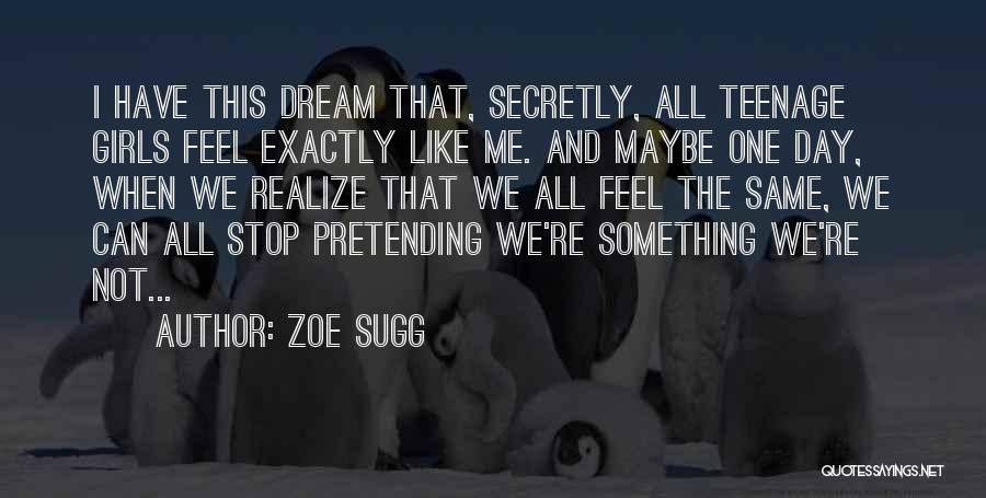 Zoe Sugg Quotes: I Have This Dream That, Secretly, All Teenage Girls Feel Exactly Like Me. And Maybe One Day, When We Realize
