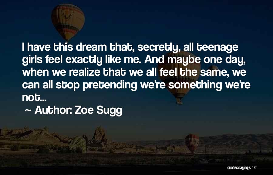 Zoe Sugg Quotes: I Have This Dream That, Secretly, All Teenage Girls Feel Exactly Like Me. And Maybe One Day, When We Realize