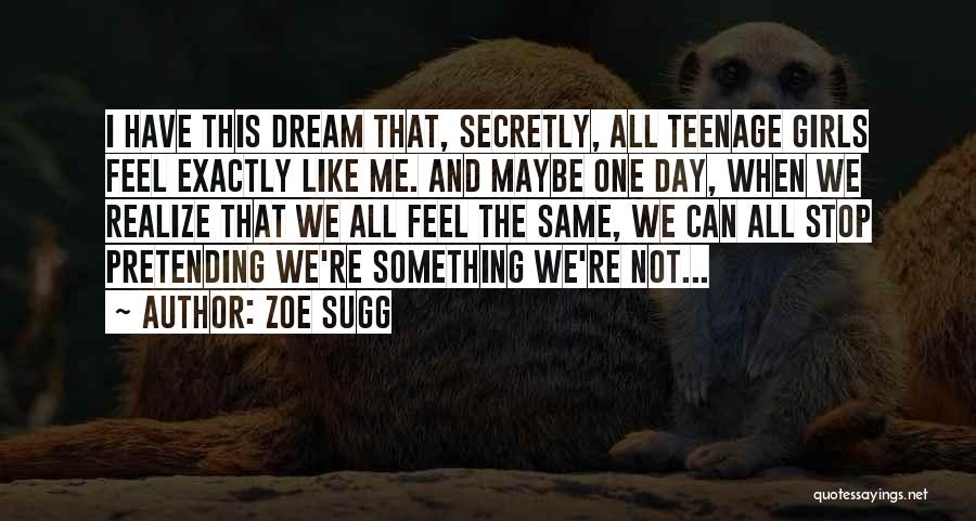 Zoe Sugg Quotes: I Have This Dream That, Secretly, All Teenage Girls Feel Exactly Like Me. And Maybe One Day, When We Realize