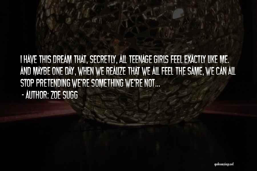 Zoe Sugg Quotes: I Have This Dream That, Secretly, All Teenage Girls Feel Exactly Like Me. And Maybe One Day, When We Realize