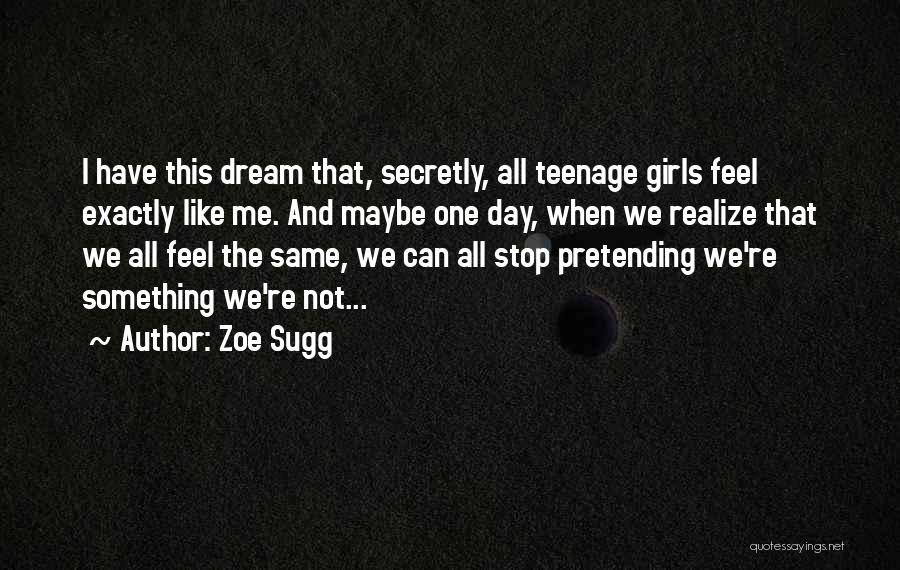 Zoe Sugg Quotes: I Have This Dream That, Secretly, All Teenage Girls Feel Exactly Like Me. And Maybe One Day, When We Realize