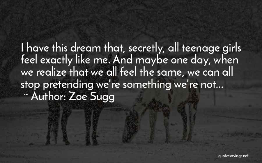 Zoe Sugg Quotes: I Have This Dream That, Secretly, All Teenage Girls Feel Exactly Like Me. And Maybe One Day, When We Realize