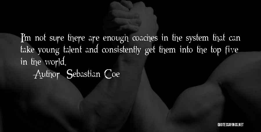 Sebastian Coe Quotes: I'm Not Sure There Are Enough Coaches In The System That Can Take Young Talent And Consistently Get Them Into