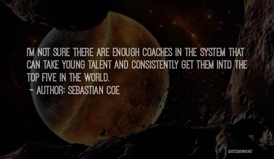 Sebastian Coe Quotes: I'm Not Sure There Are Enough Coaches In The System That Can Take Young Talent And Consistently Get Them Into