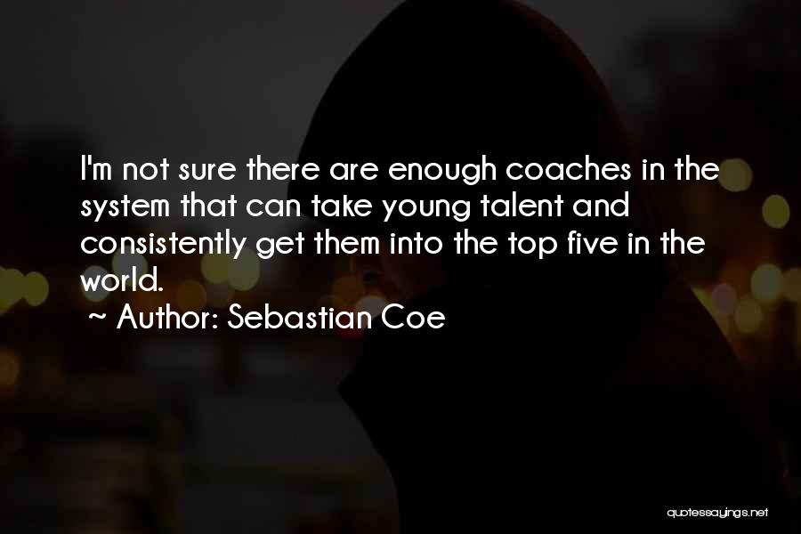 Sebastian Coe Quotes: I'm Not Sure There Are Enough Coaches In The System That Can Take Young Talent And Consistently Get Them Into