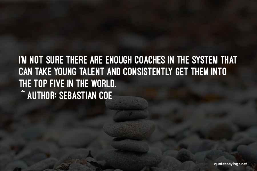 Sebastian Coe Quotes: I'm Not Sure There Are Enough Coaches In The System That Can Take Young Talent And Consistently Get Them Into