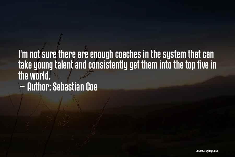 Sebastian Coe Quotes: I'm Not Sure There Are Enough Coaches In The System That Can Take Young Talent And Consistently Get Them Into