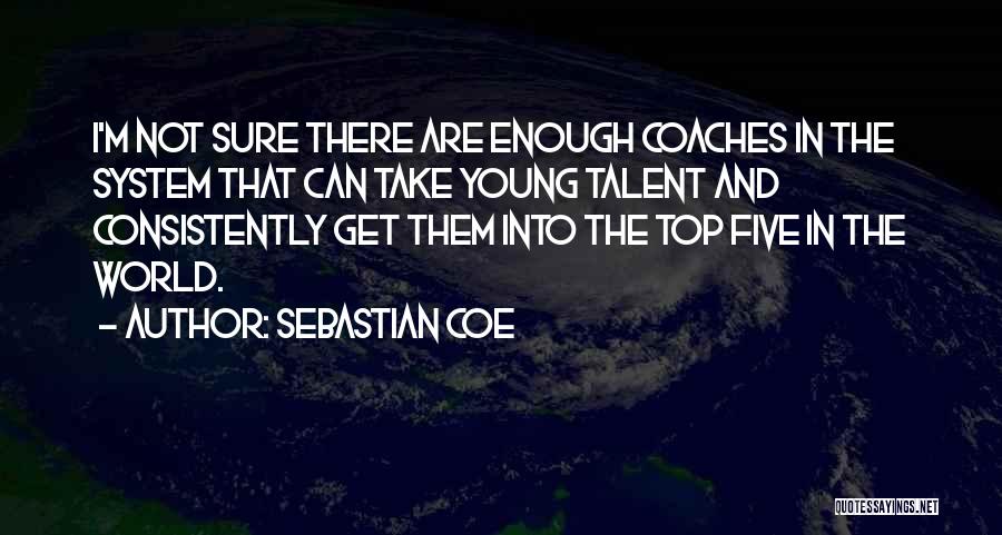 Sebastian Coe Quotes: I'm Not Sure There Are Enough Coaches In The System That Can Take Young Talent And Consistently Get Them Into