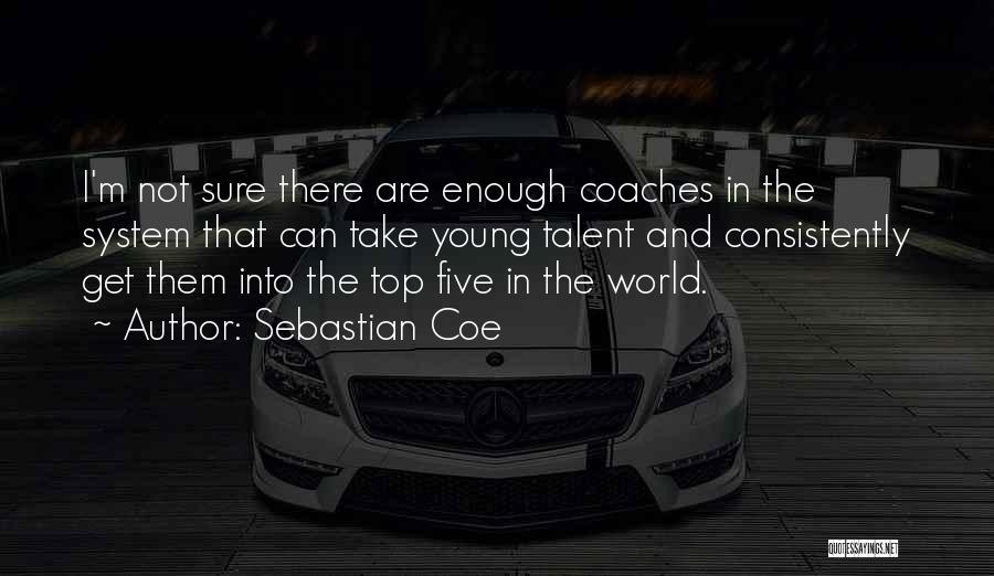 Sebastian Coe Quotes: I'm Not Sure There Are Enough Coaches In The System That Can Take Young Talent And Consistently Get Them Into