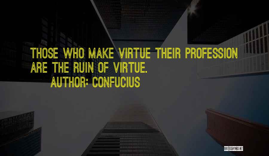 Confucius Quotes: Those Who Make Virtue Their Profession Are The Ruin Of Virtue.