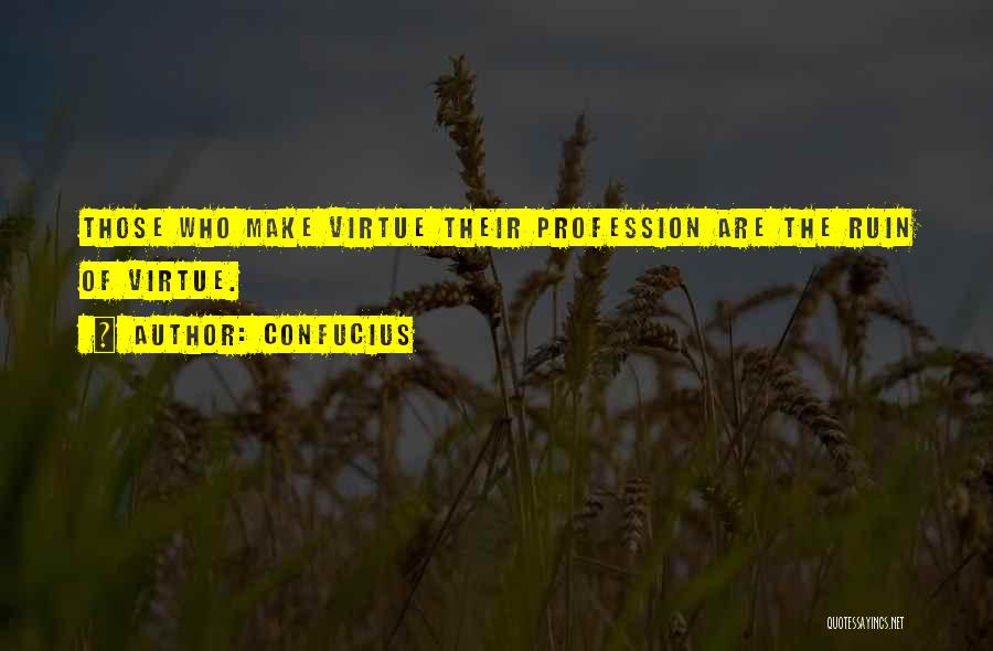 Confucius Quotes: Those Who Make Virtue Their Profession Are The Ruin Of Virtue.