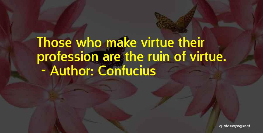 Confucius Quotes: Those Who Make Virtue Their Profession Are The Ruin Of Virtue.