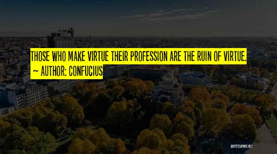 Confucius Quotes: Those Who Make Virtue Their Profession Are The Ruin Of Virtue.
