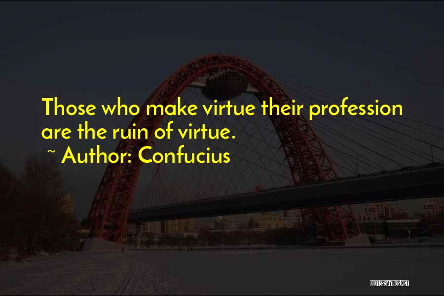 Confucius Quotes: Those Who Make Virtue Their Profession Are The Ruin Of Virtue.