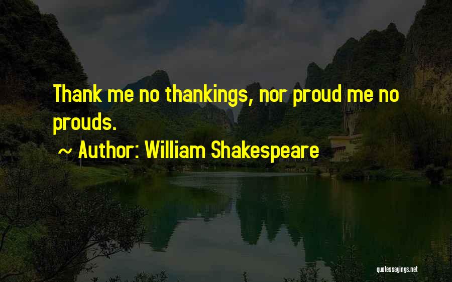 William Shakespeare Quotes: Thank Me No Thankings, Nor Proud Me No Prouds.