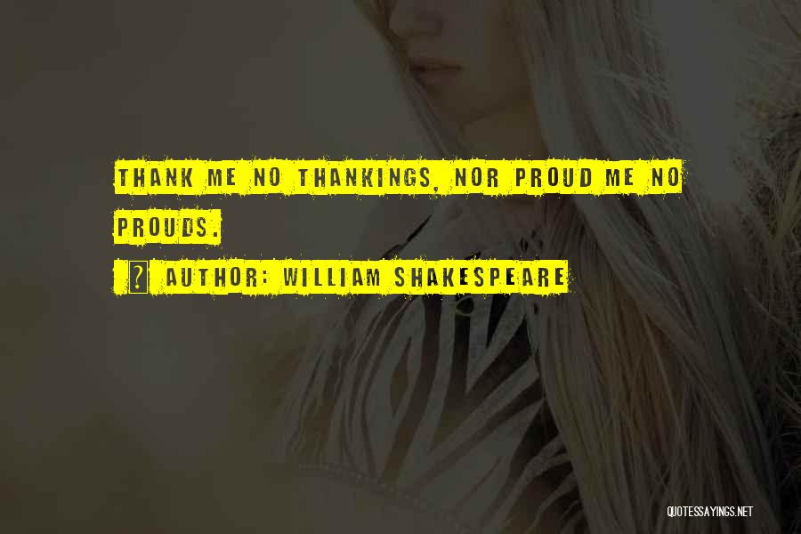 William Shakespeare Quotes: Thank Me No Thankings, Nor Proud Me No Prouds.