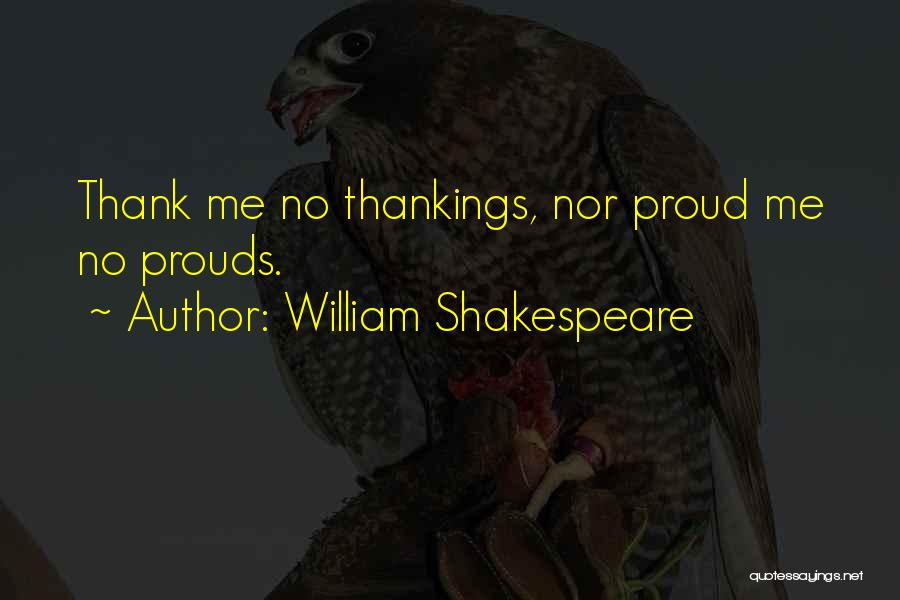 William Shakespeare Quotes: Thank Me No Thankings, Nor Proud Me No Prouds.