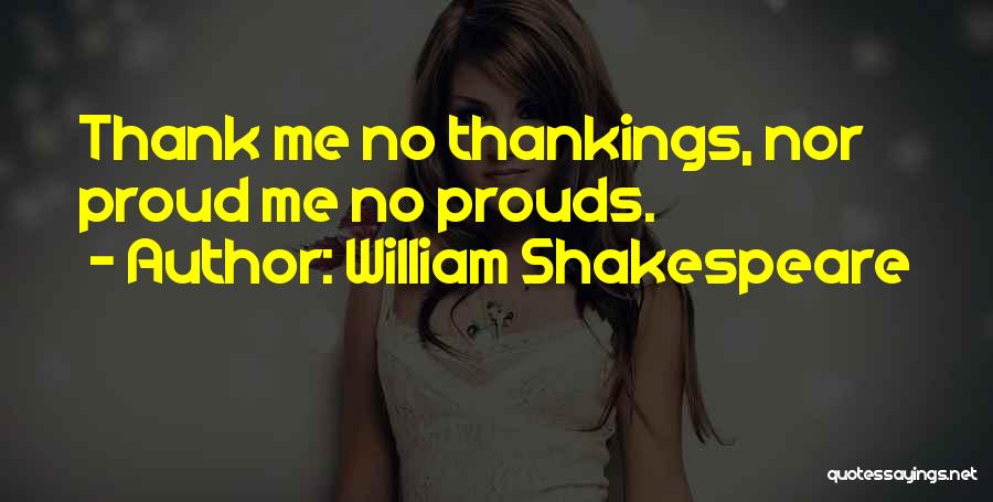 William Shakespeare Quotes: Thank Me No Thankings, Nor Proud Me No Prouds.