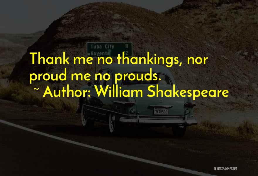William Shakespeare Quotes: Thank Me No Thankings, Nor Proud Me No Prouds.