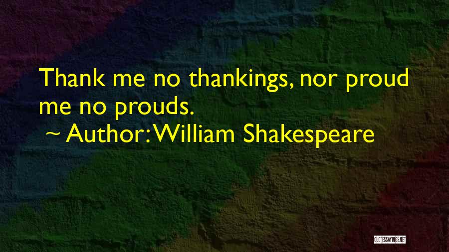 William Shakespeare Quotes: Thank Me No Thankings, Nor Proud Me No Prouds.