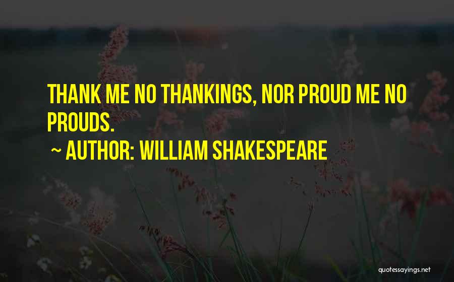 William Shakespeare Quotes: Thank Me No Thankings, Nor Proud Me No Prouds.