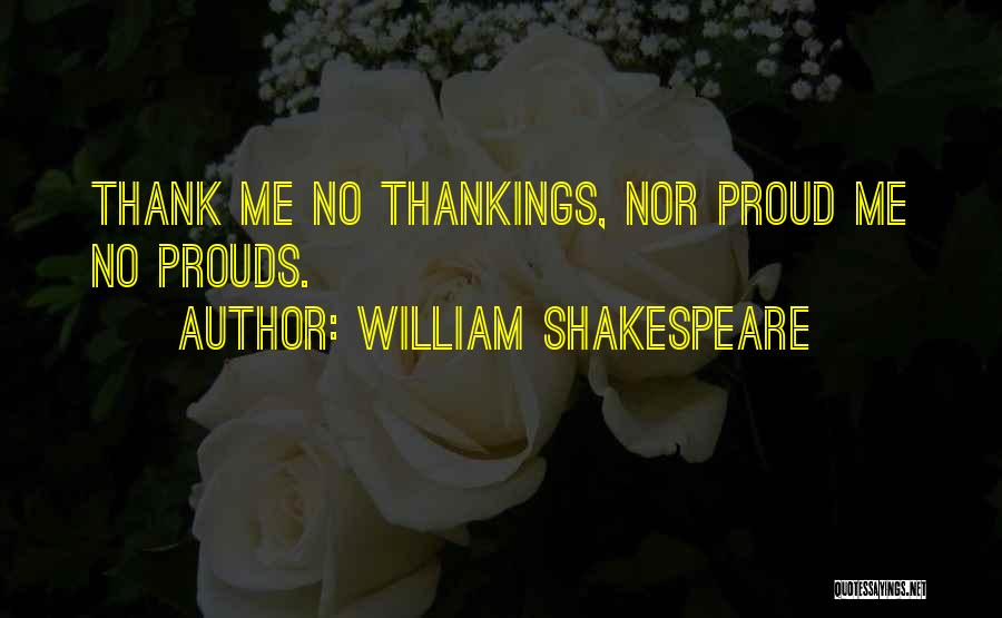 William Shakespeare Quotes: Thank Me No Thankings, Nor Proud Me No Prouds.
